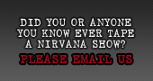 Did you or anyone you know ever tape a Nirvana show? Please email us!